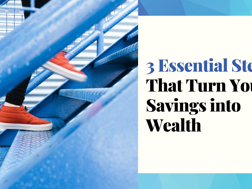 3 Essential Steps That Turn Your Savings Into Wealth