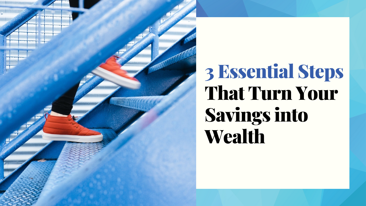 3 Essential Steps That Turn Your Savings Into Wealth