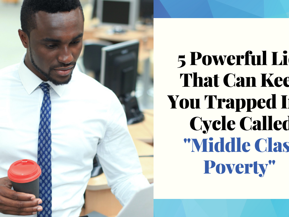 5 Powerful Lies That Can Keep You trapped In A Cycle Called "Middle Class Poverty"