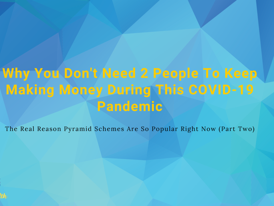 Why You Don't Need 2 People To Keep Making Money During This COVID-19 Pandemic & The Real Reason Pyramid Schemes Are So Popular Right Now (Part Two)