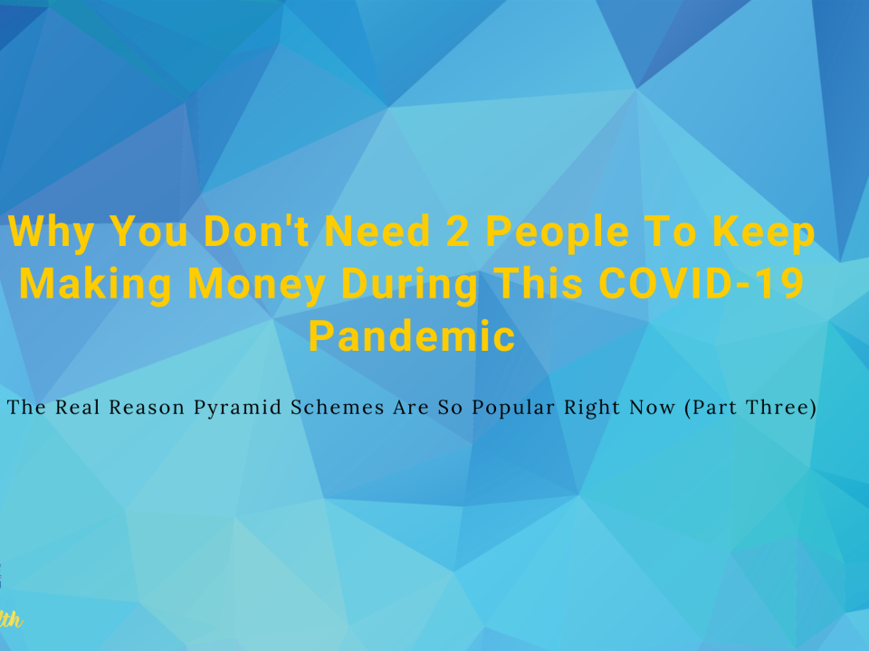 Why You Don't Need 2 People To Keep Making Money During This COVID-19 Pandemic & The Real Reason Pyramid Schemes Are So Popular Right Now (Part Three)
