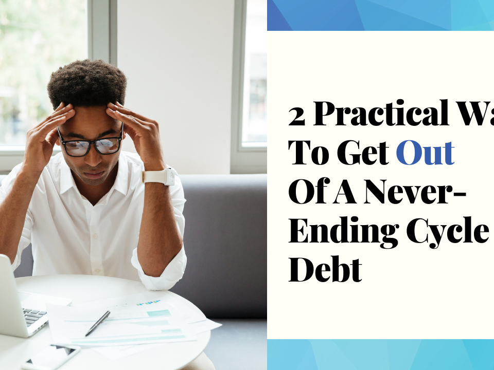 2 Practical Ways To Get Out Of A Never-Ending Cycle Of Debt