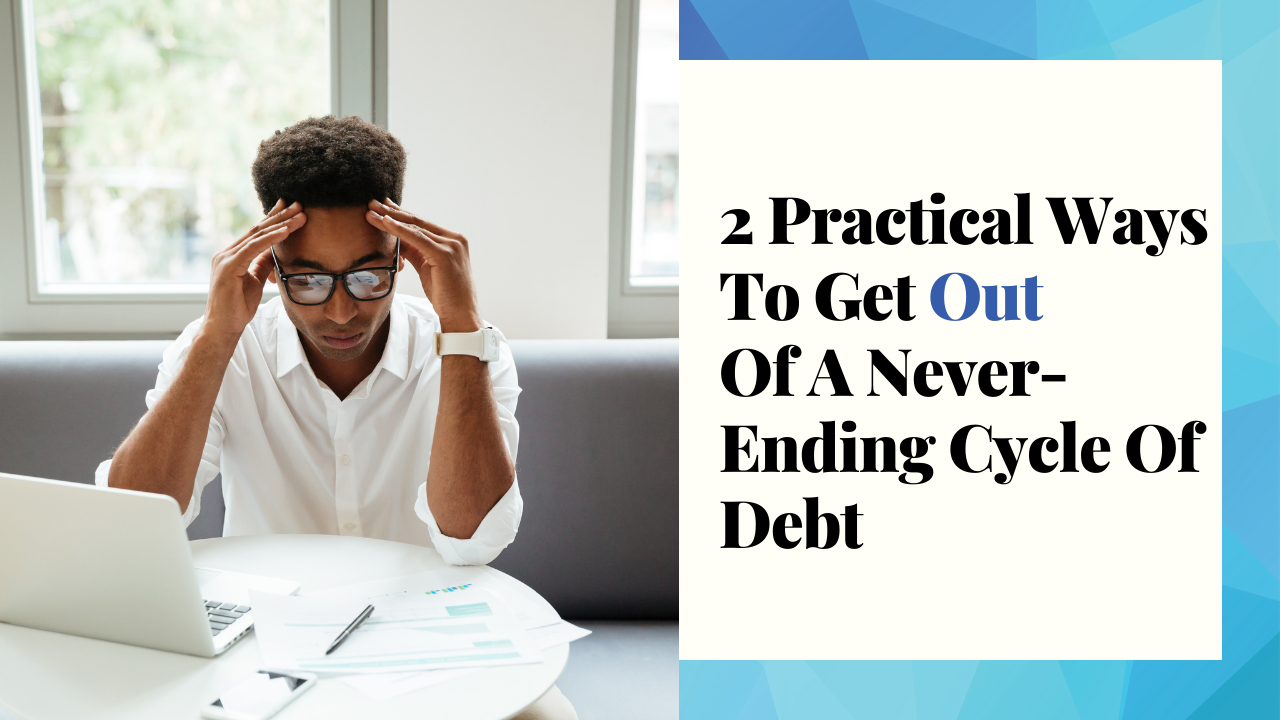 2 Practical Ways To Get Out Of A Never-Ending Cycle Of Debt