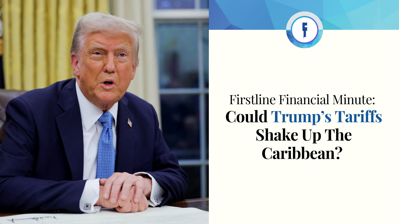 Firstline Financial Minute - Could Trump's Tariffs Shake Uo The Caribbean?